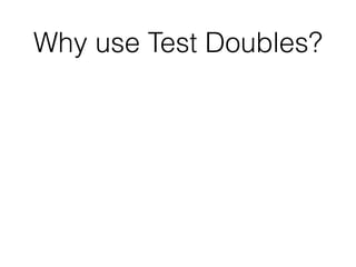 Why use Test Doubles?
 