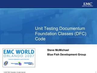 Unit Testing Documentum Foundation Classes (DFC) Code Steve McMichael Blue Fish Development Group 