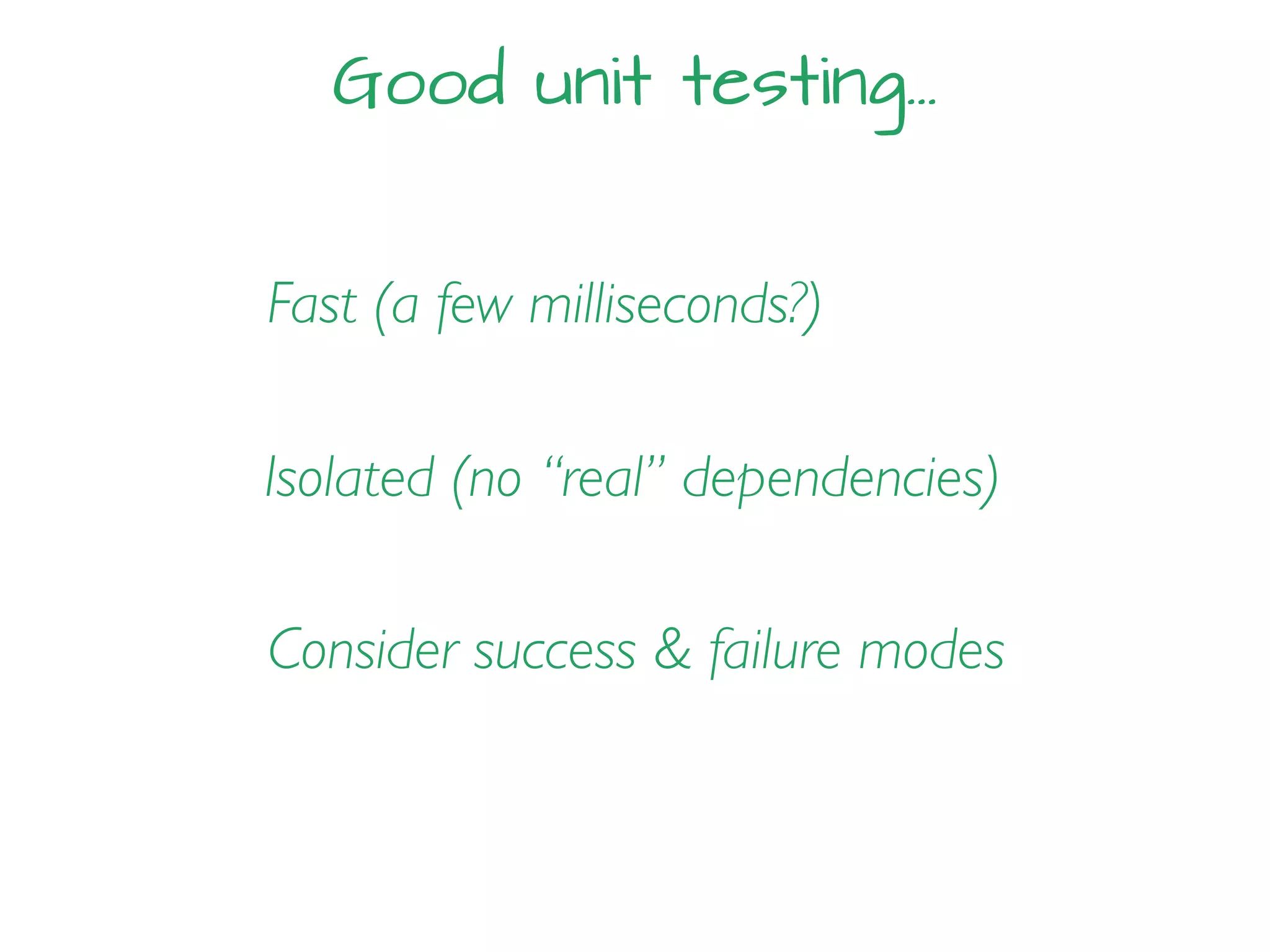 Good unit testing…
Fast (a few milliseconds?)
Isolated (no “real” dependencies)
Consider success & failure modes
 