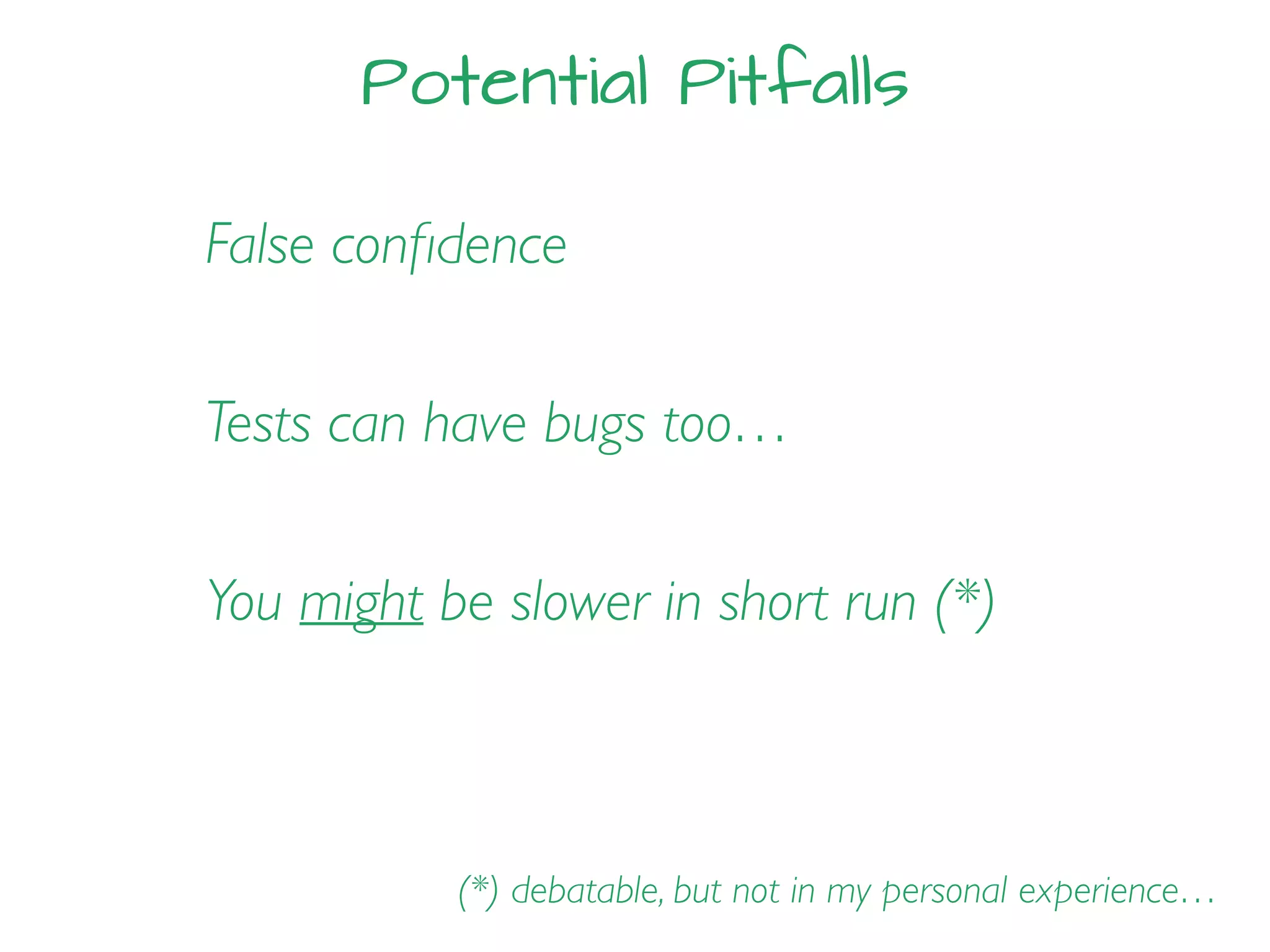 Potential Pitfalls
False conﬁdence
Tests can have bugs too…
(*) debatable, but not in my personal experience…
You might be slower in short run (*)
 