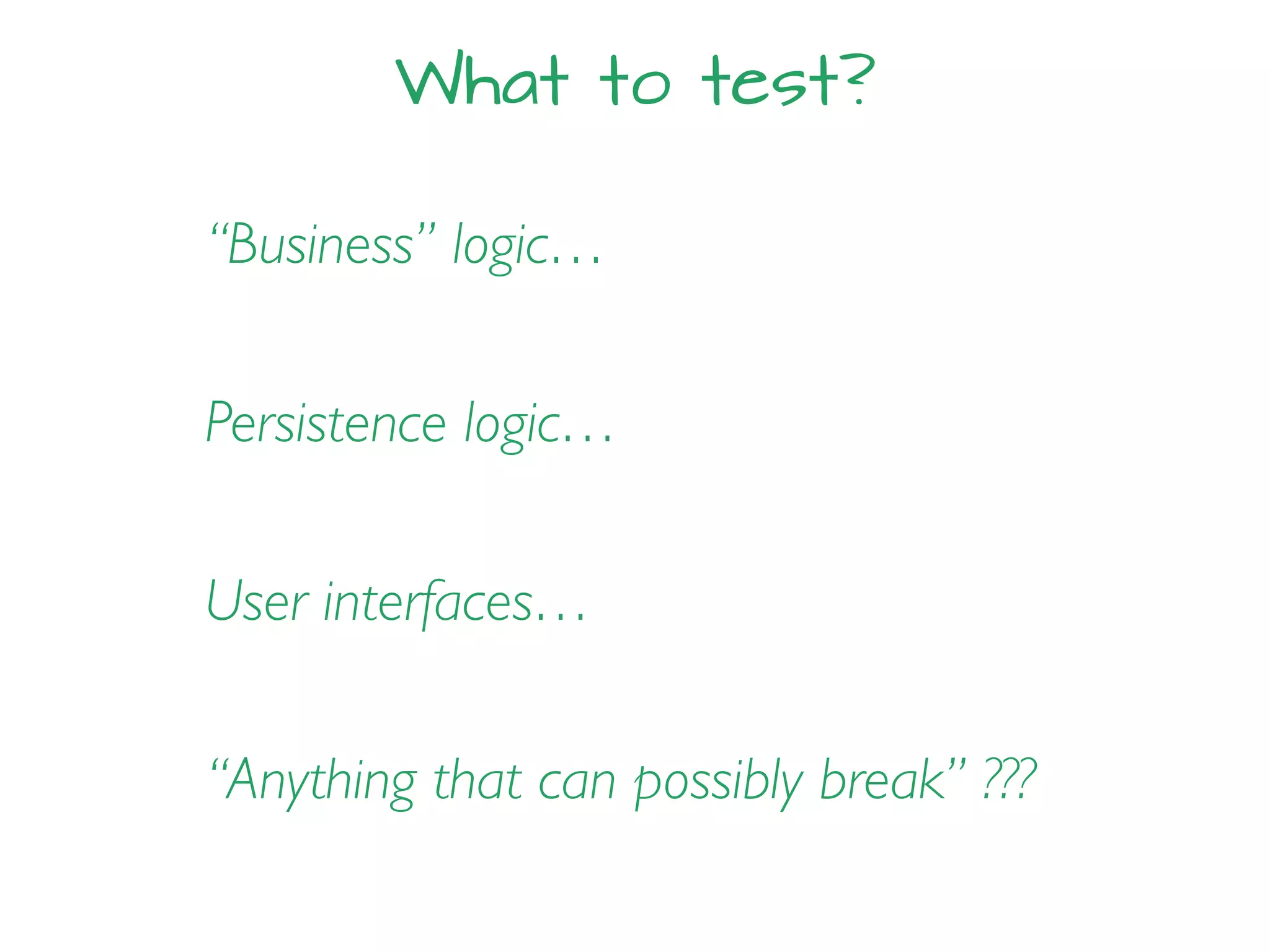 What to test?
“Business” logic…
Persistence logic…
User interfaces…
“Anything that can possibly break” ???
 