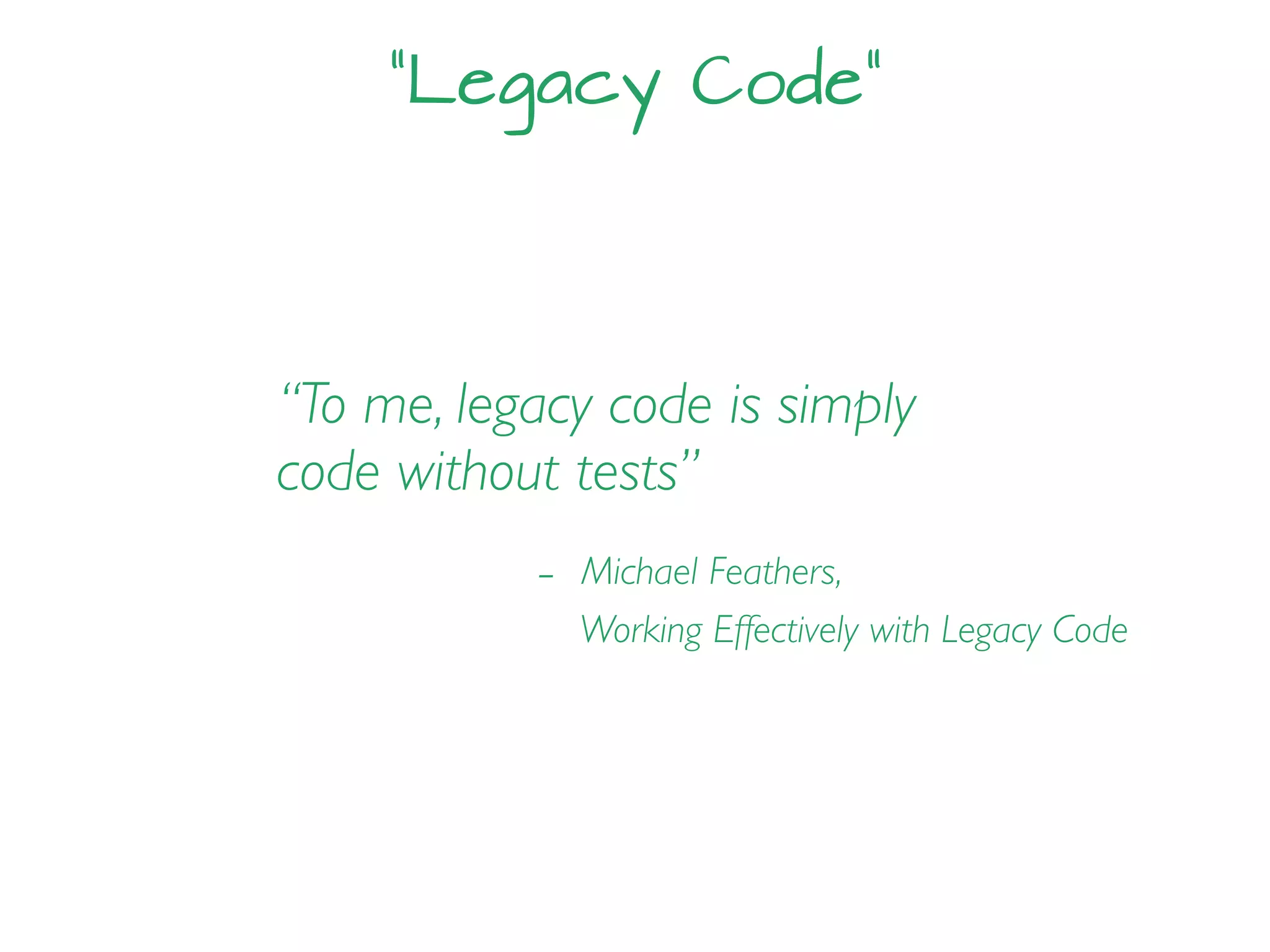 “Legacy Code”
“To me, legacy code is simply
code without tests”
- Michael Feathers,
Working Effectively with Legacy Code
 