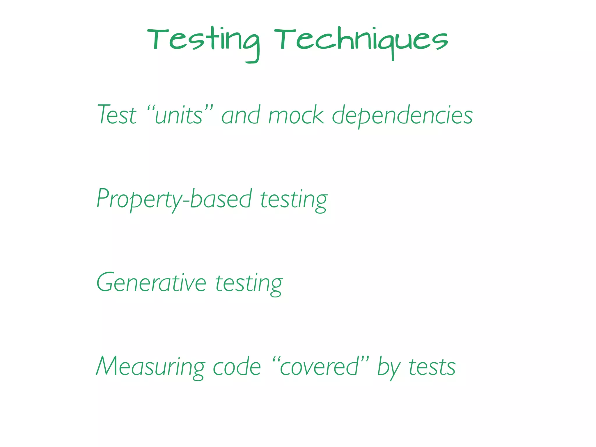 Testing Techniques
Property-based testing
Test “units” and mock dependencies
Generative testing
Measuring code “covered” by tests
 