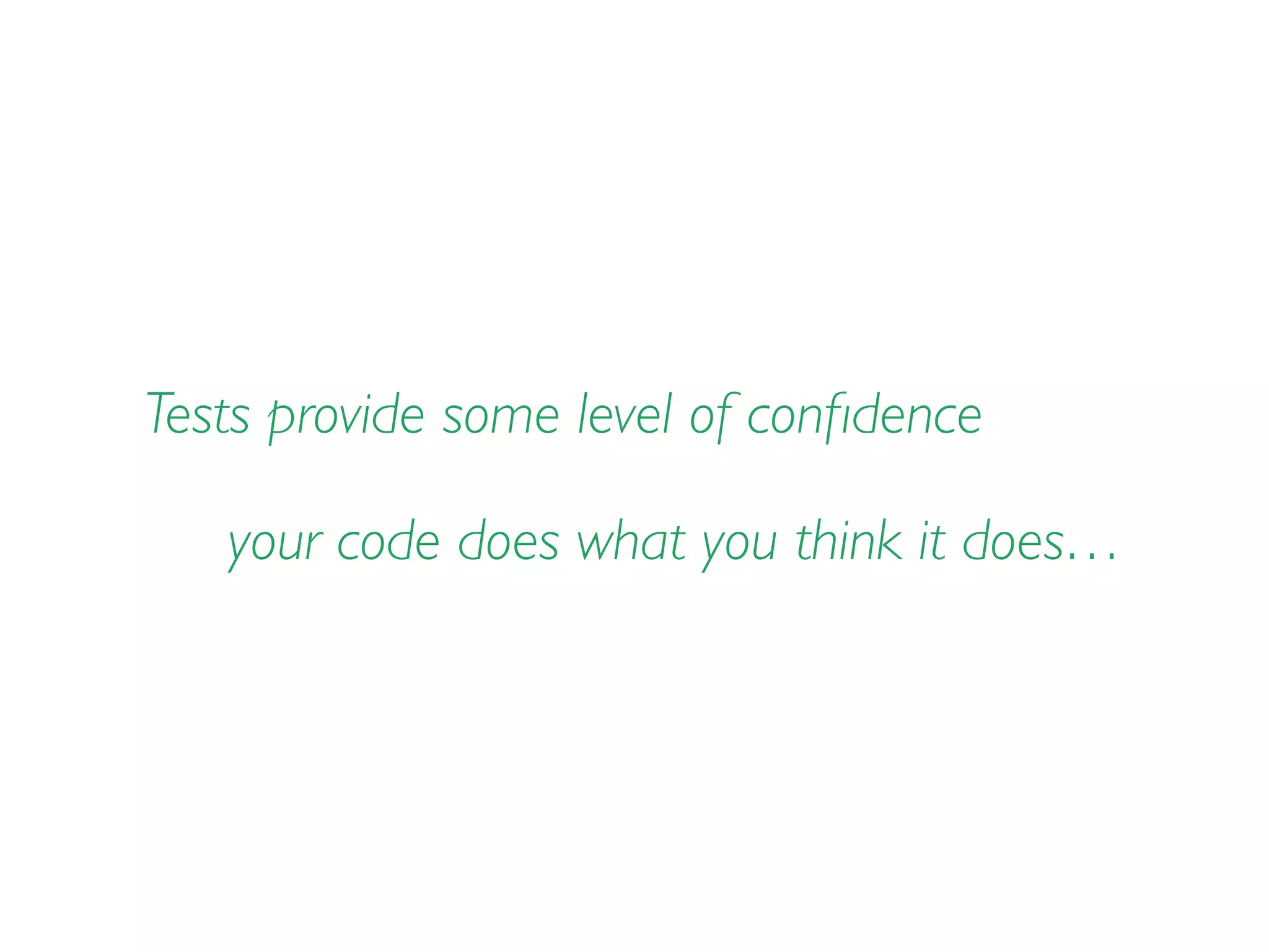 Tests provide some level of conﬁdence
your code does what you think it does…
 