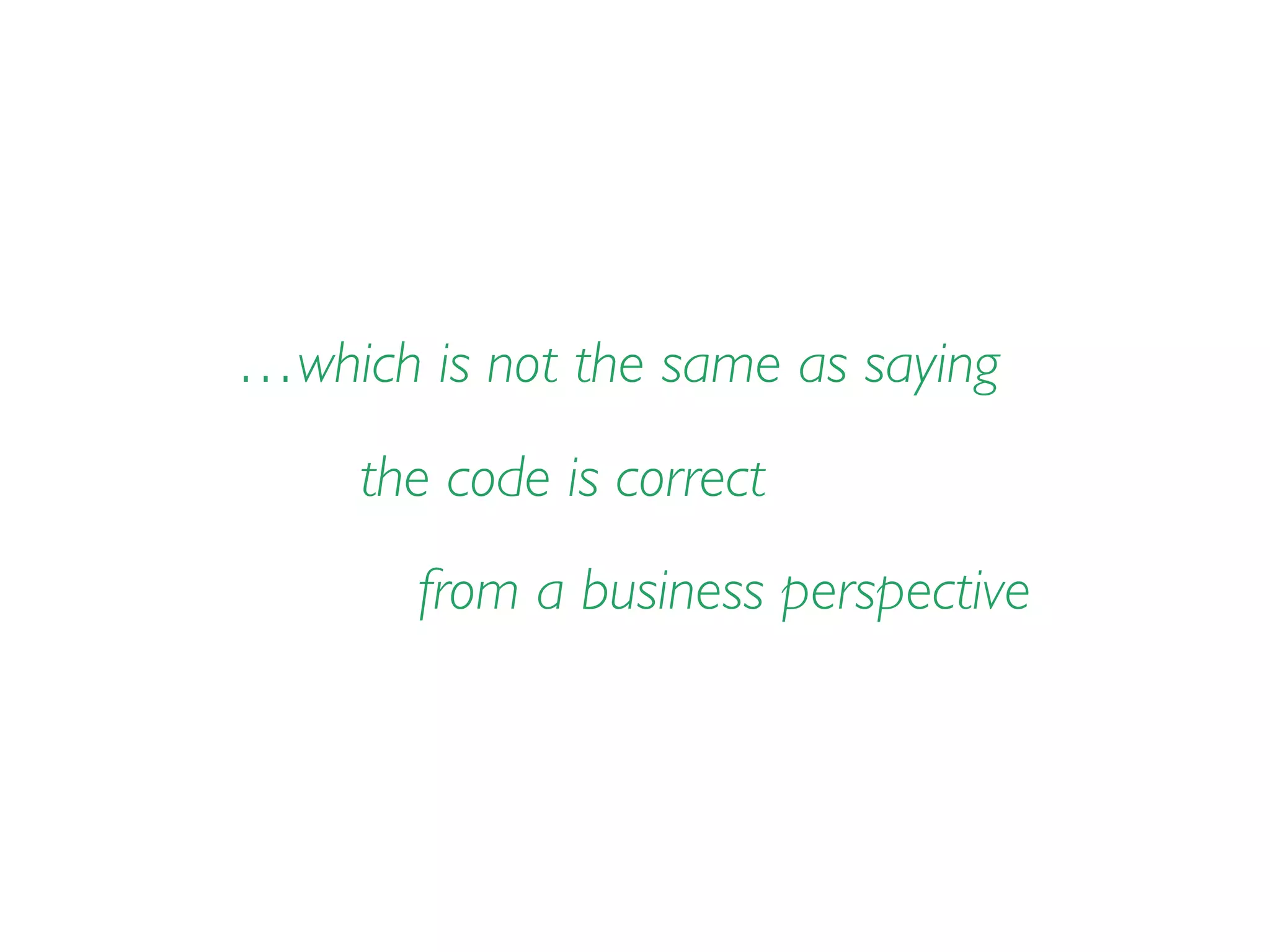 …which is not the same as saying
the code is correct
from a business perspective
 