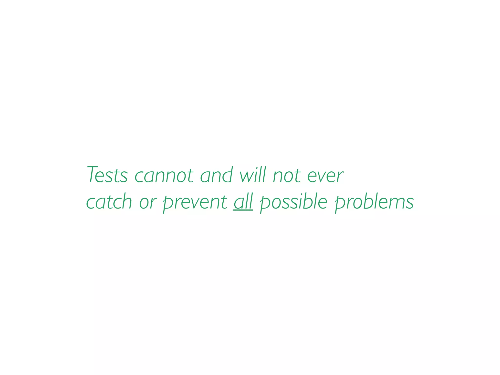 Tests cannot and will not ever
catch or prevent all possible problems
 