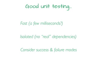 Good unit testing…
Fast (a few milliseconds?)
Isolated (no “real” dependencies)
Consider success & failure modes
 