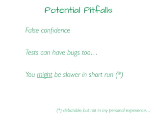 Potential Pitfalls
False conﬁdence
Tests can have bugs too…
(*) debatable, but not in my personal experience…
You might be slower in short run (*)
 