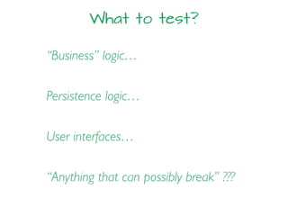 What to test?
“Business” logic…
Persistence logic…
User interfaces…
“Anything that can possibly break” ???
 