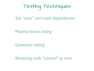 Testing Techniques
Property-based testing
Test “units” and mock dependencies
Generative testing
Measuring code “covered” by tests
 