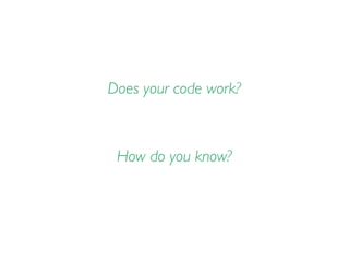 Does your code work?
How do you know?
 