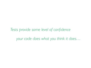 Tests provide some level of conﬁdence
your code does what you think it does…
 