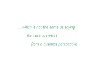 …which is not the same as saying
the code is correct
from a business perspective
 
