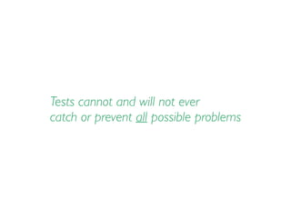 Tests cannot and will not ever
catch or prevent all possible problems
 