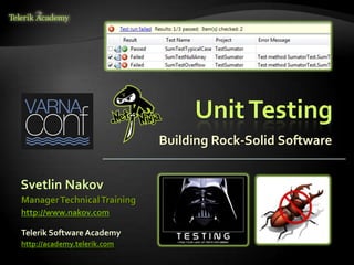 UnitTesting
Building Rock-Solid Software
Svetlin Nakov
Telerik Software Academy
http://academy.telerik.com
ManagerTechnicalTraining
http://www.nakov.com
 