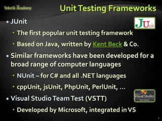UnitTesting Frameworks
 JUnit
 The first popular unit testing framework
 Based on Java, written by Kent Beck & Co.
 Si...