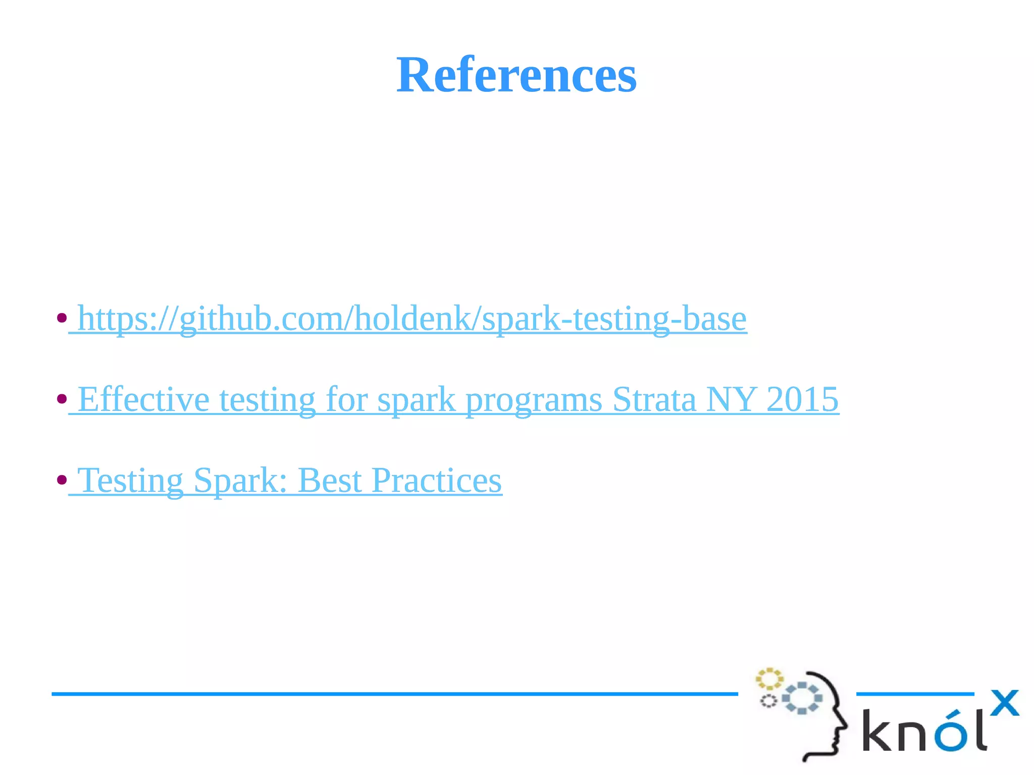ReferencesReferences
● https://github.com/holdenk/spark-testing-base
● Effective testing for spark programs Strata NY 2015
● Testing Spark: Best Practices
● https://github.com/holdenk/spark-testing-base
● Effective testing for spark programs Strata NY 2015
● Testing Spark: Best Practices
 