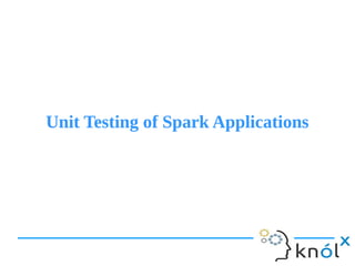 Unit Testing of Spark ApplicationsUnit Testing of Spark Applications
 