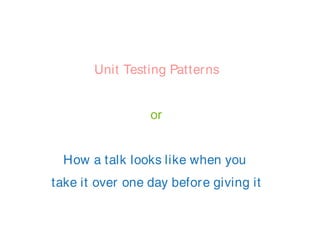 Unit Testing Patterns
or
How a talk looks like when you
take it over one day before giving it
 