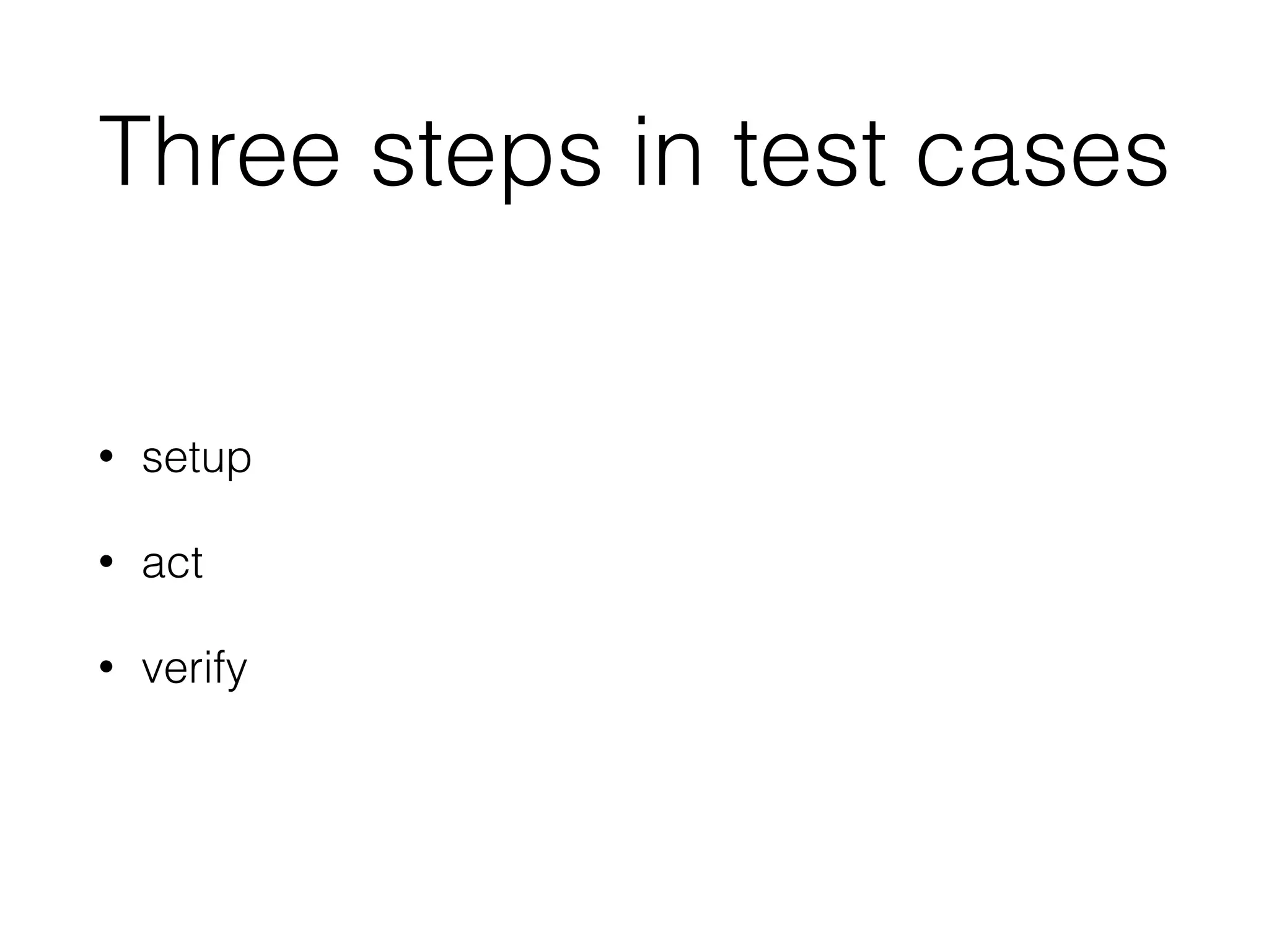 Three steps in test cases
• setup
• act
• verify
 