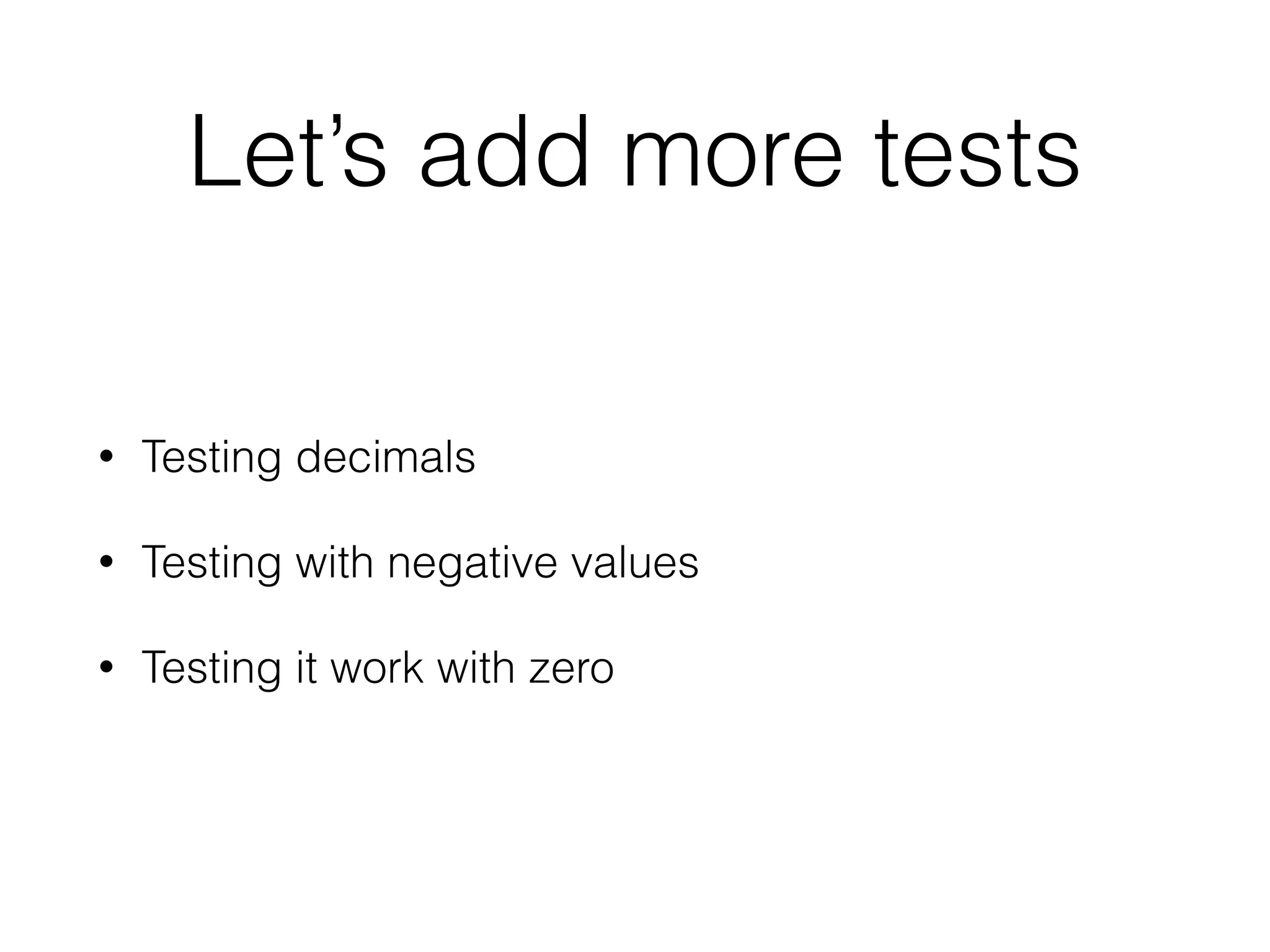 Let’s add more tests
• Testing decimals
• Testing with negative values
• Testing it work with zero
 