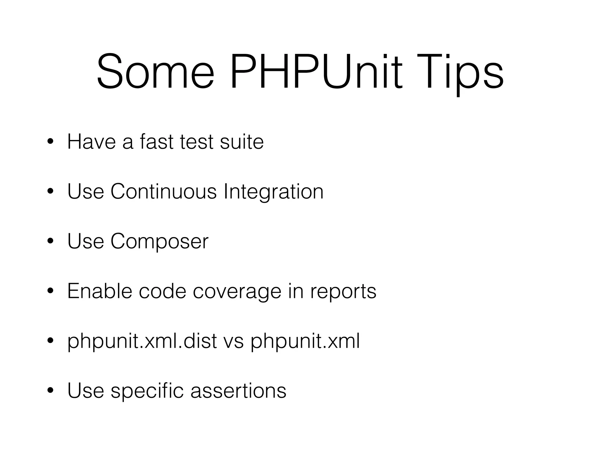 Some PHPUnit Tips
• Have a fast test suite
• Use Continuous Integration
• Use Composer
• Enable code coverage in reports
• phpunit.xml.dist vs phpunit.xml
• Use speciﬁc assertions
 