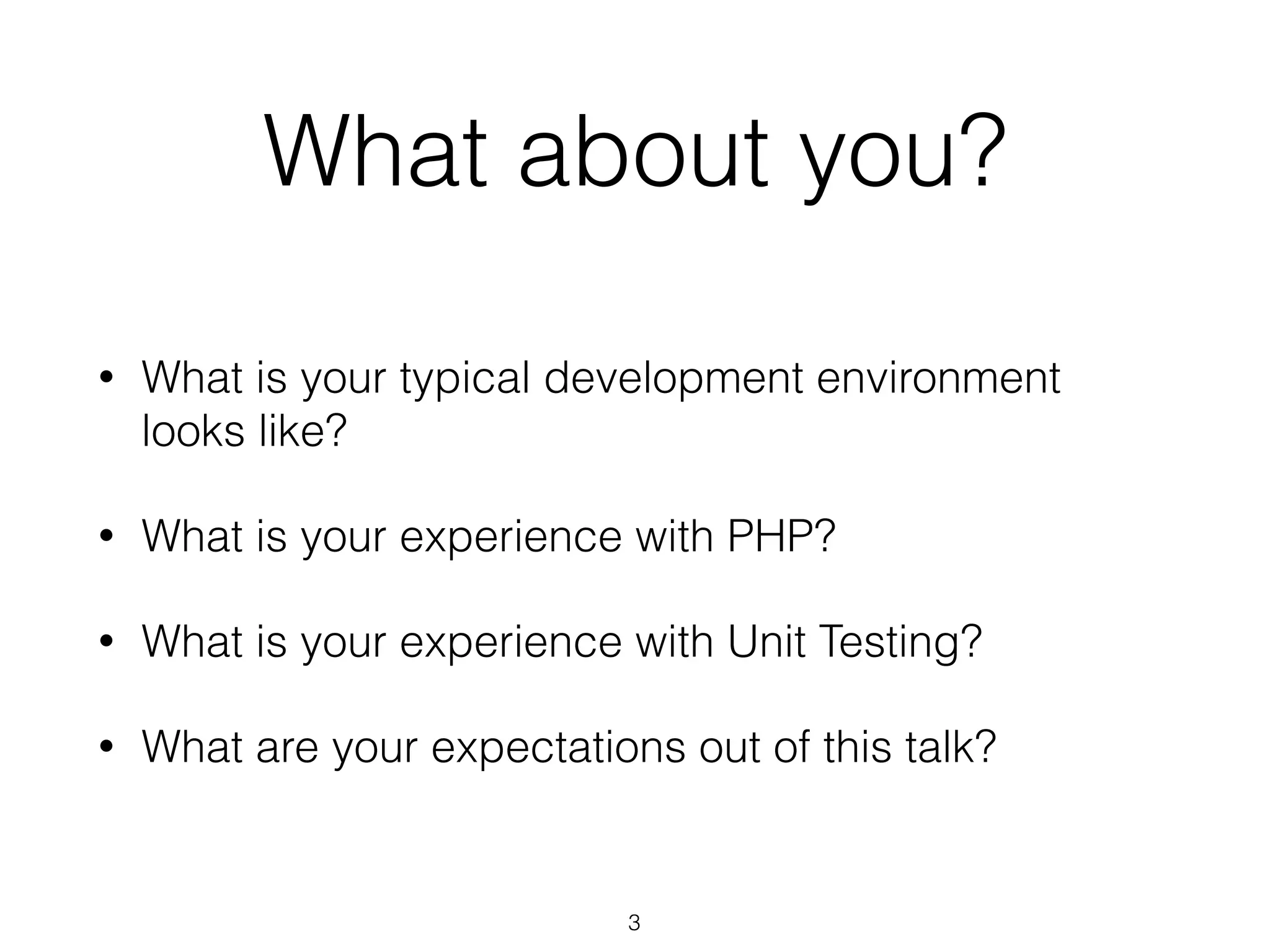 What about you?
• What is your typical development environment
looks like?
• What is your experience with PHP?
• What is your experience with Unit Testing?
• What are your expectations out of this talk?
3
 