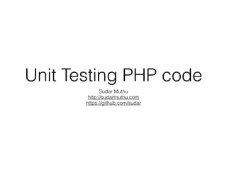 Unit Testing PHP code
Sudar Muthu
http://sudarmuthu.com
https://github.com/sudar
 