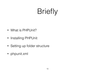 Brieﬂy
• What is PHPUnit?
• Installing PHPUnit
• Setting up folder structure
• phpunit.xml
10
 