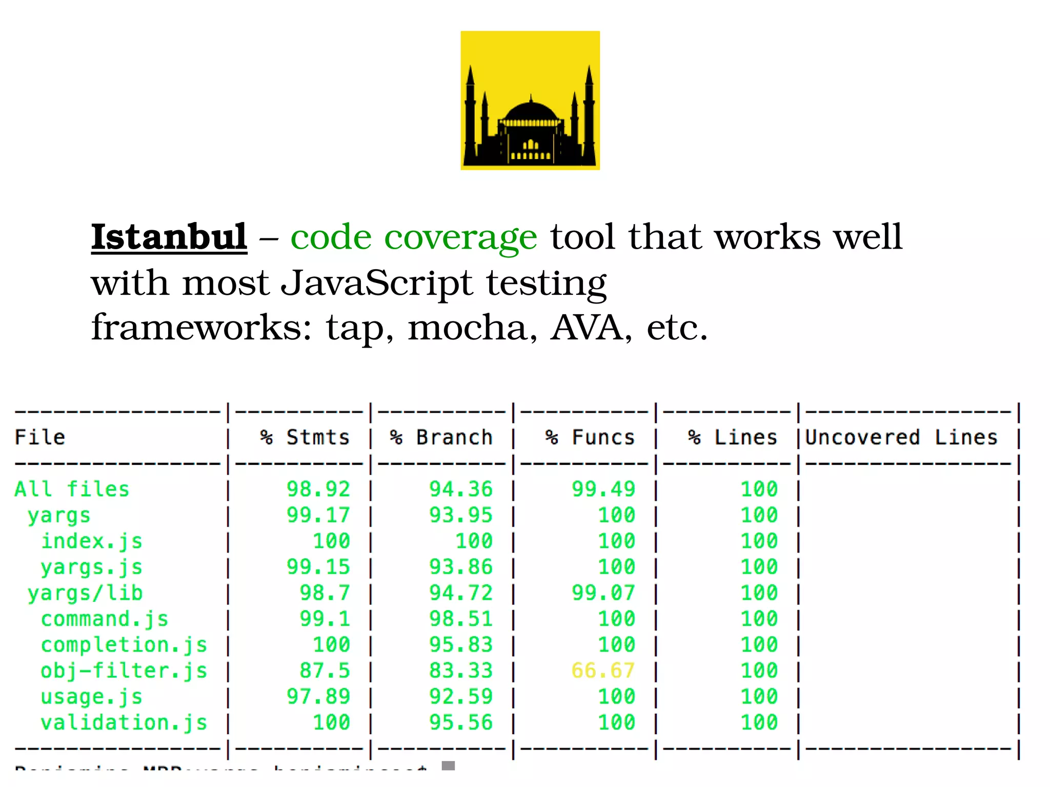 Istanbul – code coverage tool that works well 
with most JavaScript testing 
frameworks: tap, mocha, AVA, etc.
 