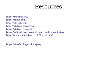 Resources
http://mochajs.org/
http://chaijs.com/
http://sinonjs.org/
http://airbnb.io/enzyme/
https://istanbul.js.org/
https://github.com/arnaudbenard/redux­mock­store
http://www.wheresrhys.co.uk/fetch­mock/
https://facebook.github.io/jest/
 