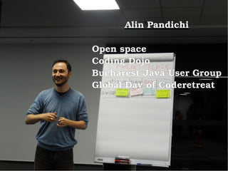 Alin Pandichi
Open space
Coding Dojo
Bucharest Java User Group
Global Day of Coderetreat
 
