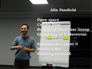 Alin Pandichi
Open space
Coding Dojo
Bucharest Java User Group
Global Day of Coderetreat
Software developer @
Mozaic Labs
Building eventriX
 