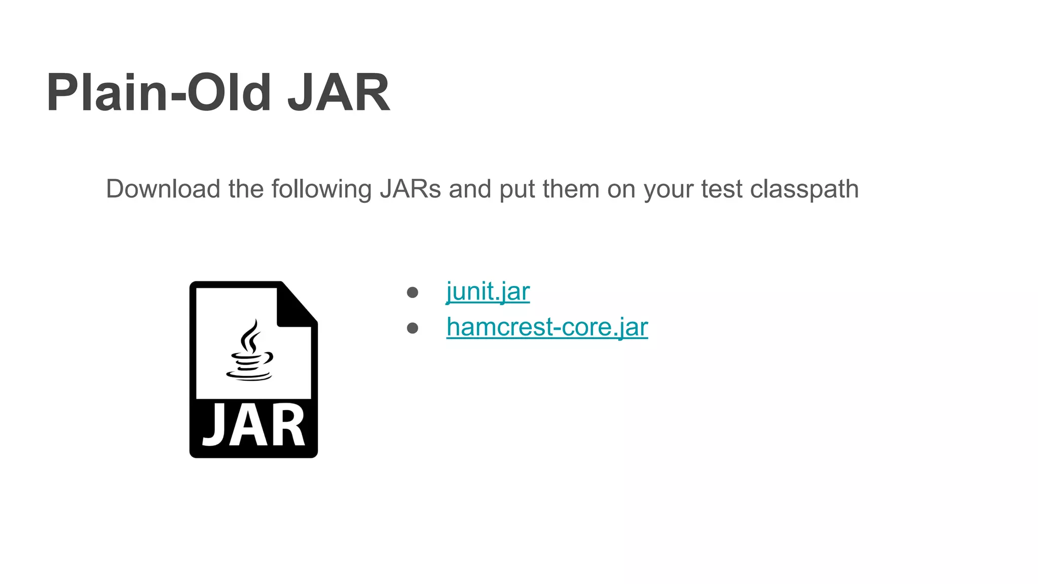 Plain-Old JAR
Download the following JARs and put them on your test classpath
● junit.jar
● hamcrest-core.jar
 