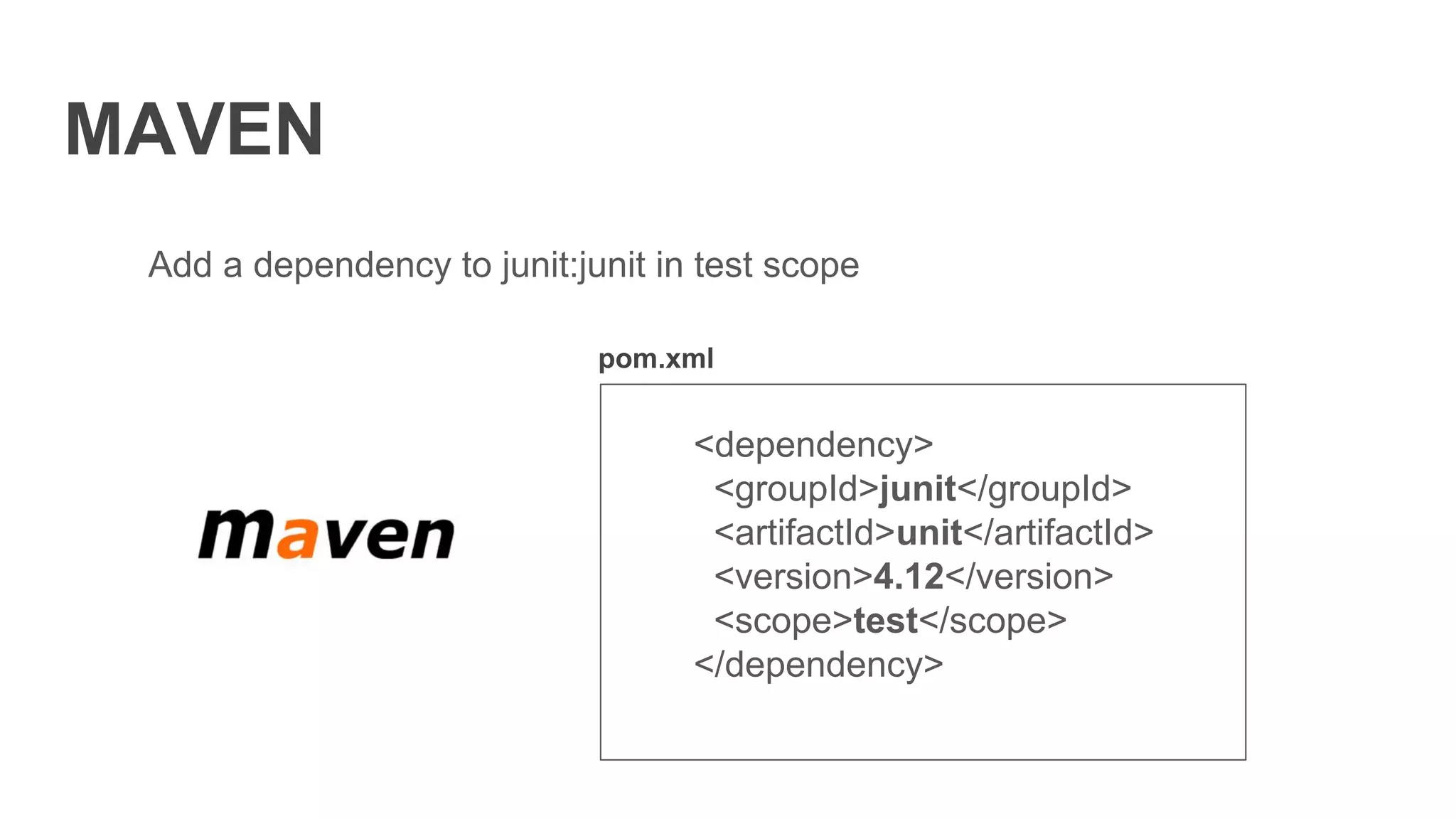MAVEN
Add a dependency to junit:junit in test scope
<dependency>
<groupId>junit</groupId>
<artifactId>unit</artifactId>
<version>4.12</version>
<scope>test</scope>
</dependency>
pom.xml
 