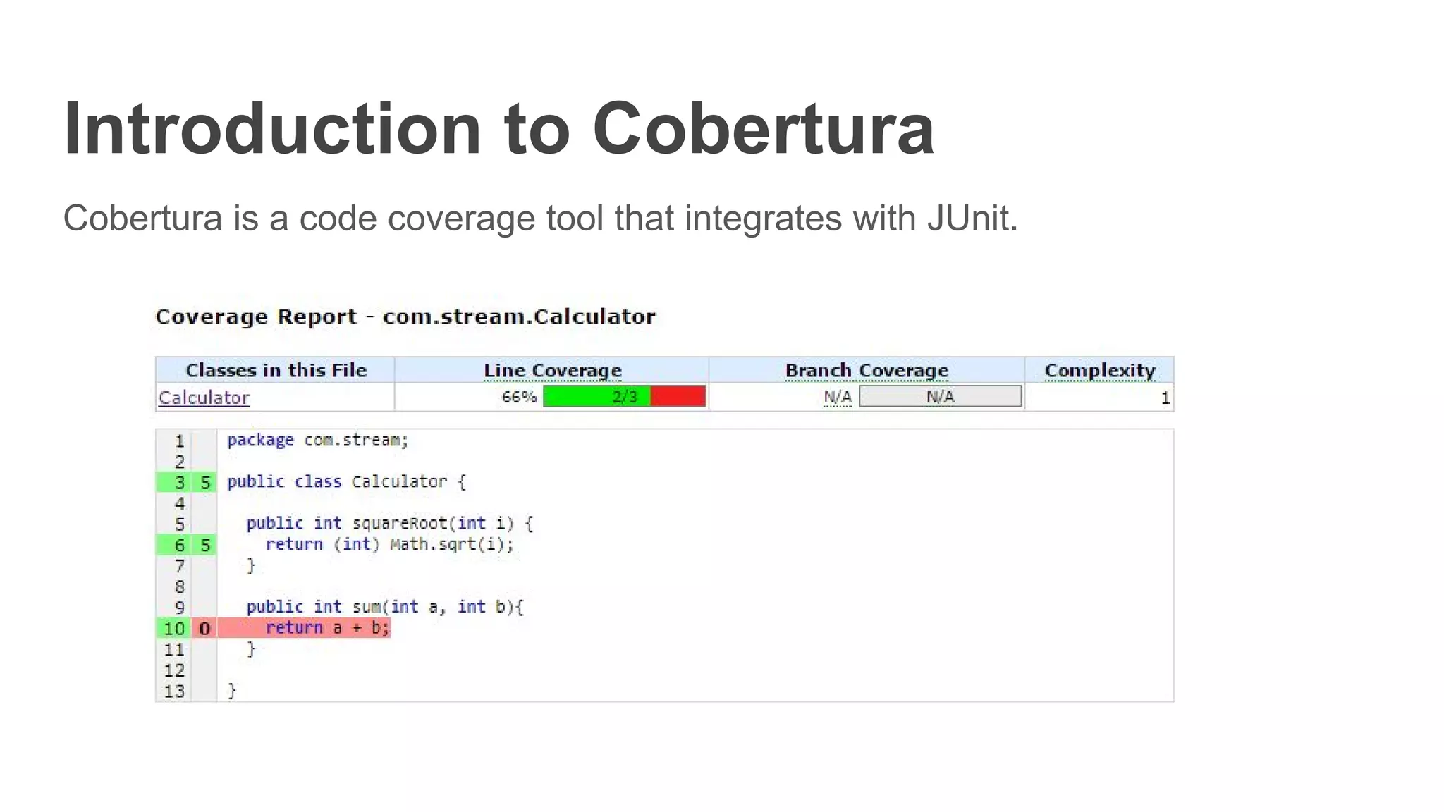 Introduction to Cobertura
Cobertura is a code coverage tool that integrates with JUnit.
 