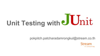 Unit Testing with
pokpitch.patcharadamrongkul@stream.co.th
 