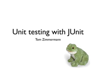 Unit testing with JUnit
       Tom Zimmermann