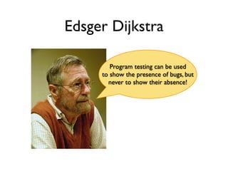 Edsger Dijkstra

        Program testing can be used
     to show the presence of bugs, but
       never to show their absence!
