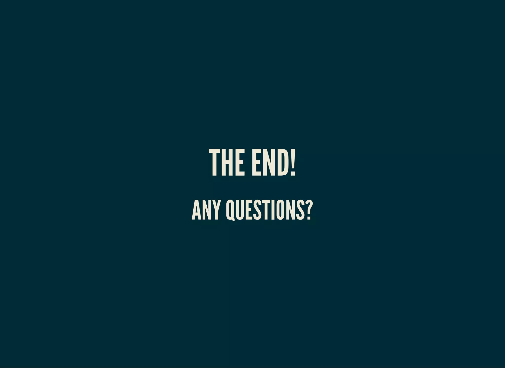 THE END!
ANY QUESTIONS?
 