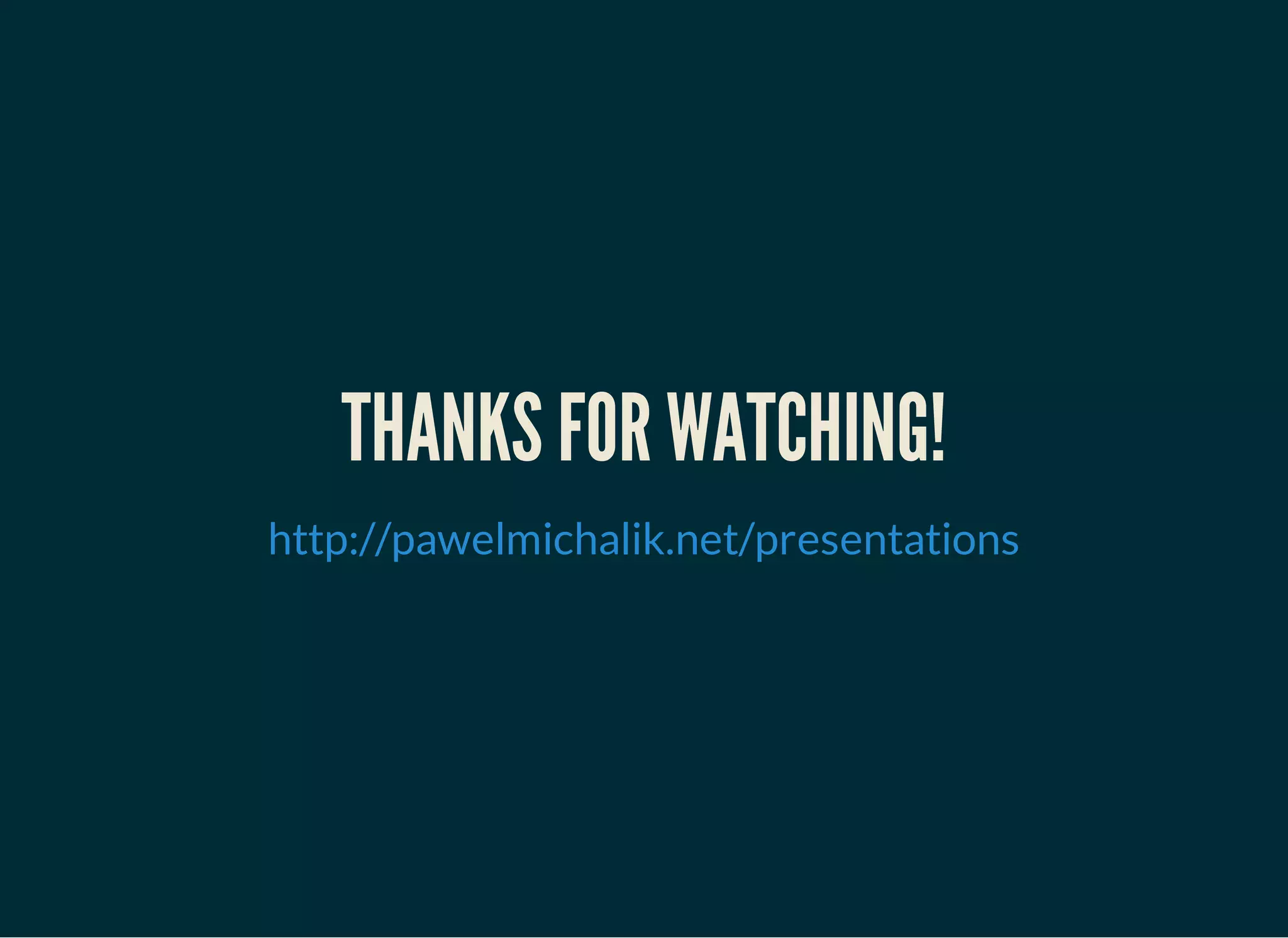 THANKS FOR WATCHING!
http://pawelmichalik.net/presentations
 