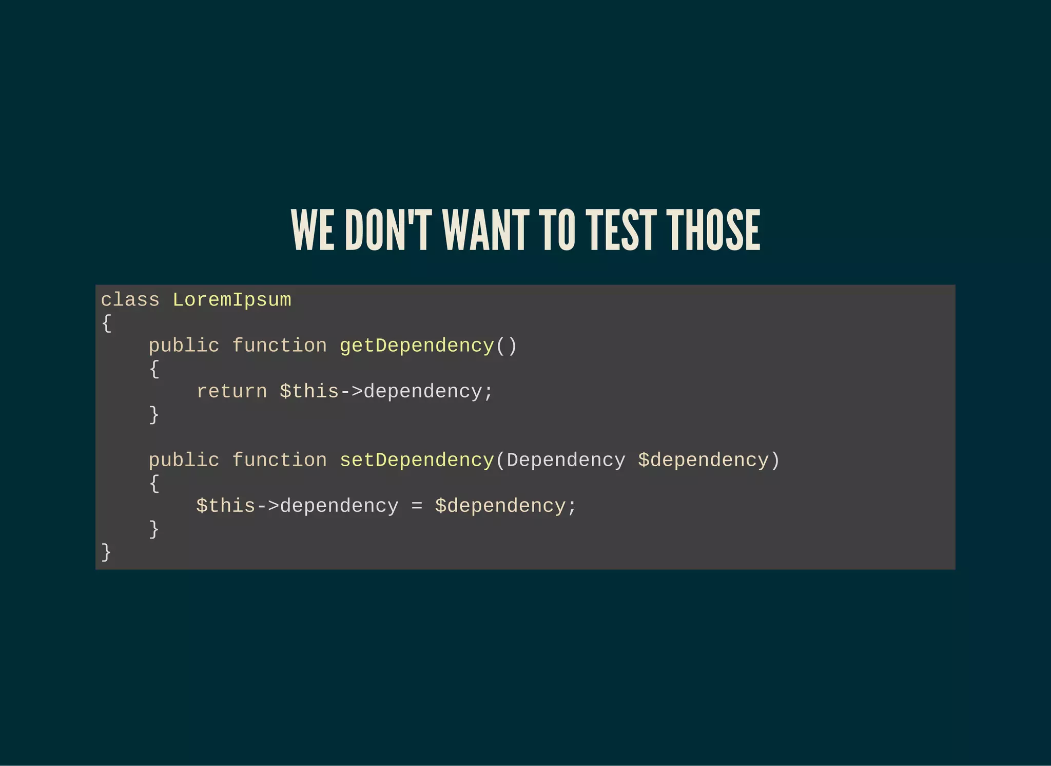 WE DON'T WANT TO TEST THOSE
class LoremIpsum
{
public function getDependency()
{
return $this->dependency;
}
public function setDependency(Dependency $dependency)
{
$this->dependency = $dependency;
}
}
 