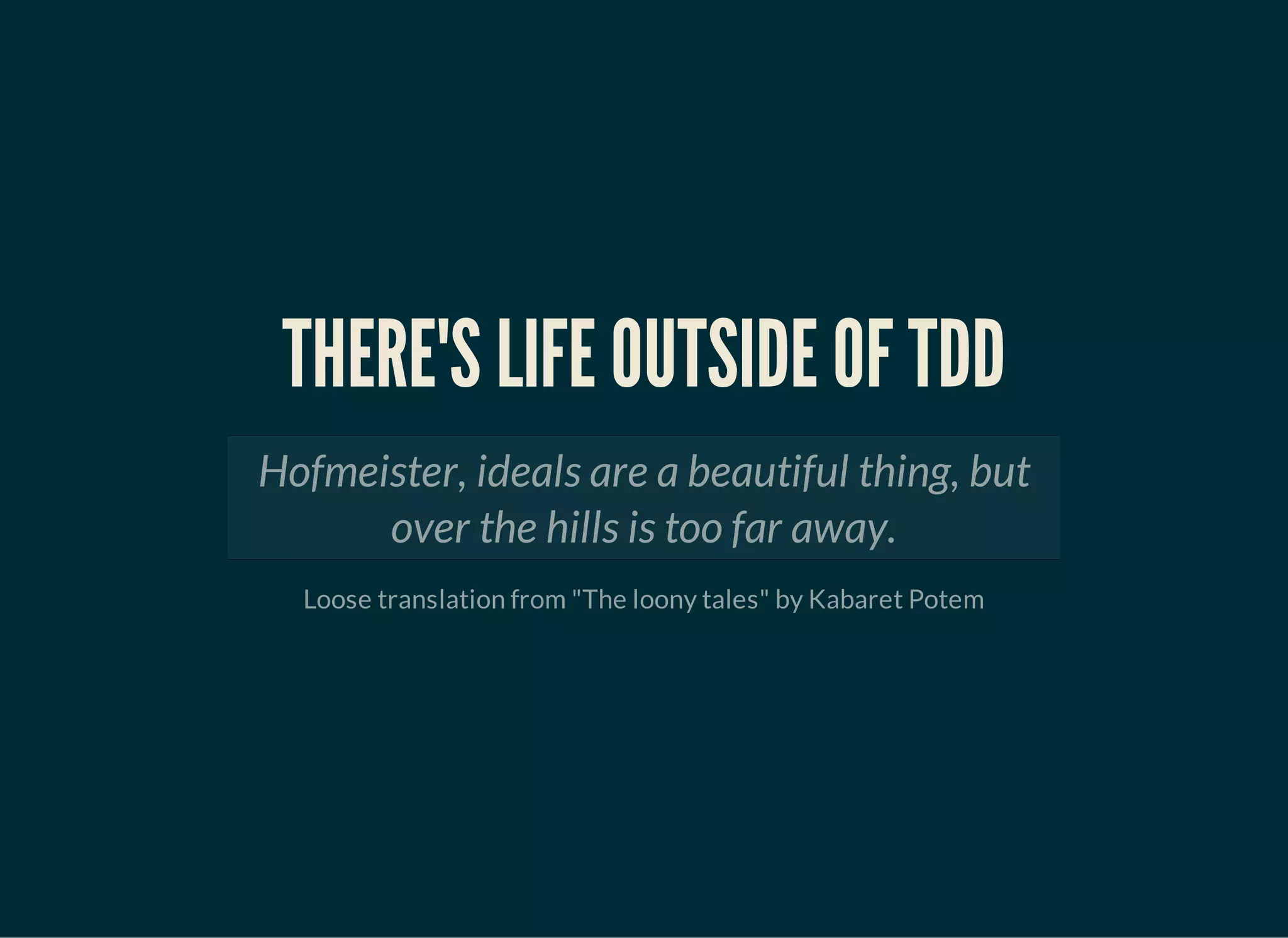 THERE'S LIFE OUTSIDE OF TDD
Hofmeister, ideals are a beautiful thing, but
over the hills is too far away.
Loose translation from "The loony tales" by Kabaret Potem
 