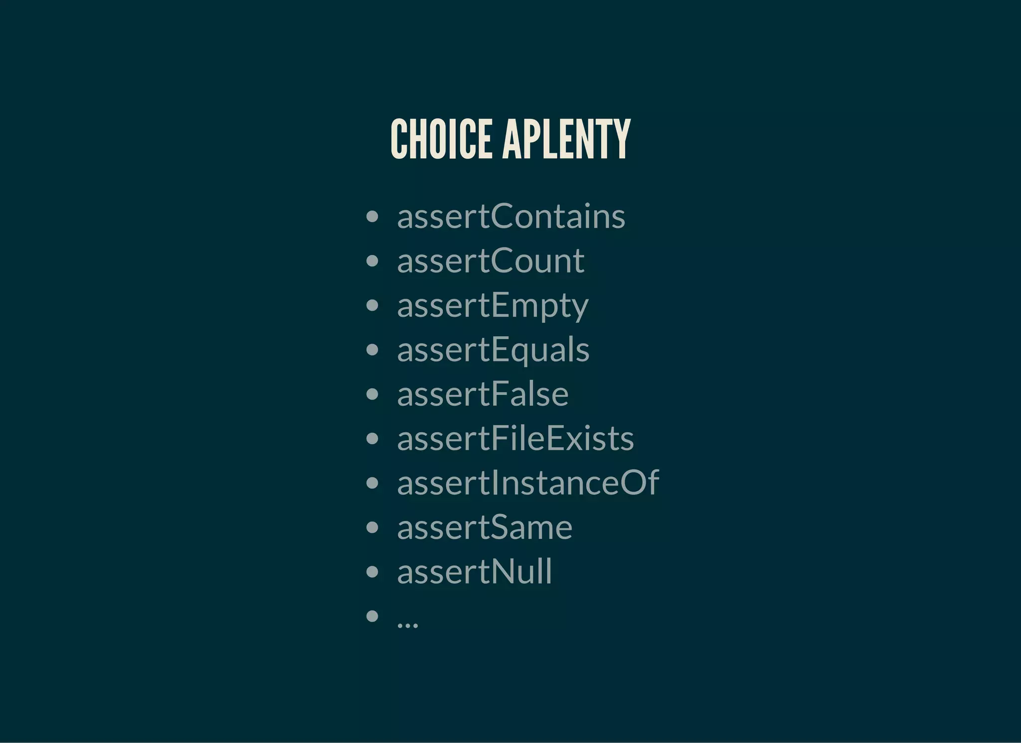 CHOICE APLENTY
assertContains
assertCount
assertEmpty
assertEquals
assertFalse
assertFileExists
assertInstanceOf
assertSame
assertNull
...
 
