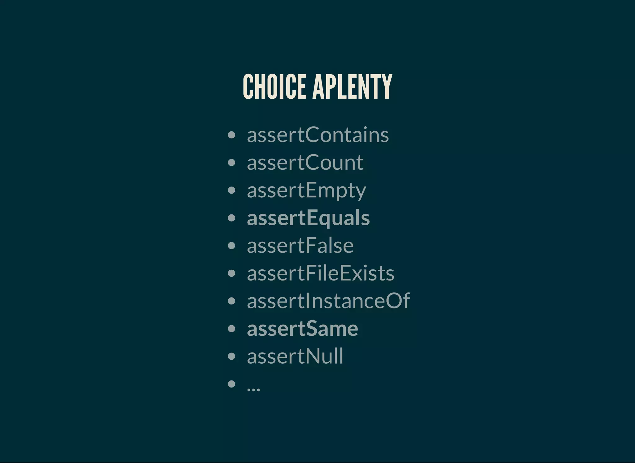 CHOICE APLENTY
assertContains
assertCount
assertEmpty
assertEquals
assertFalse
assertFileExists
assertInstanceOf
assertSame
assertNull
...
 