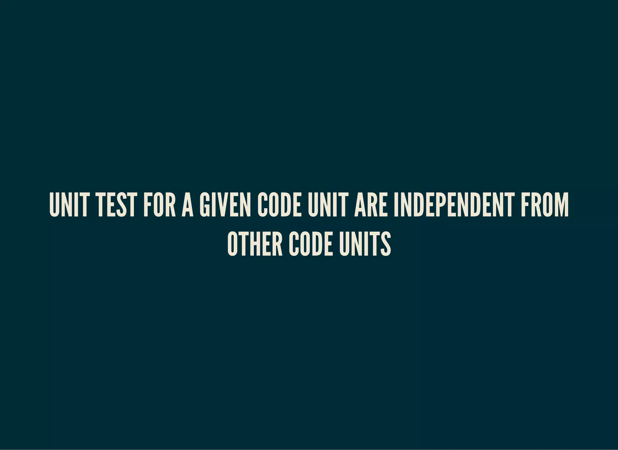 UNIT TEST FOR A GIVEN CODE UNIT ARE INDEPENDENT FROM
OTHER CODE UNITS
 
