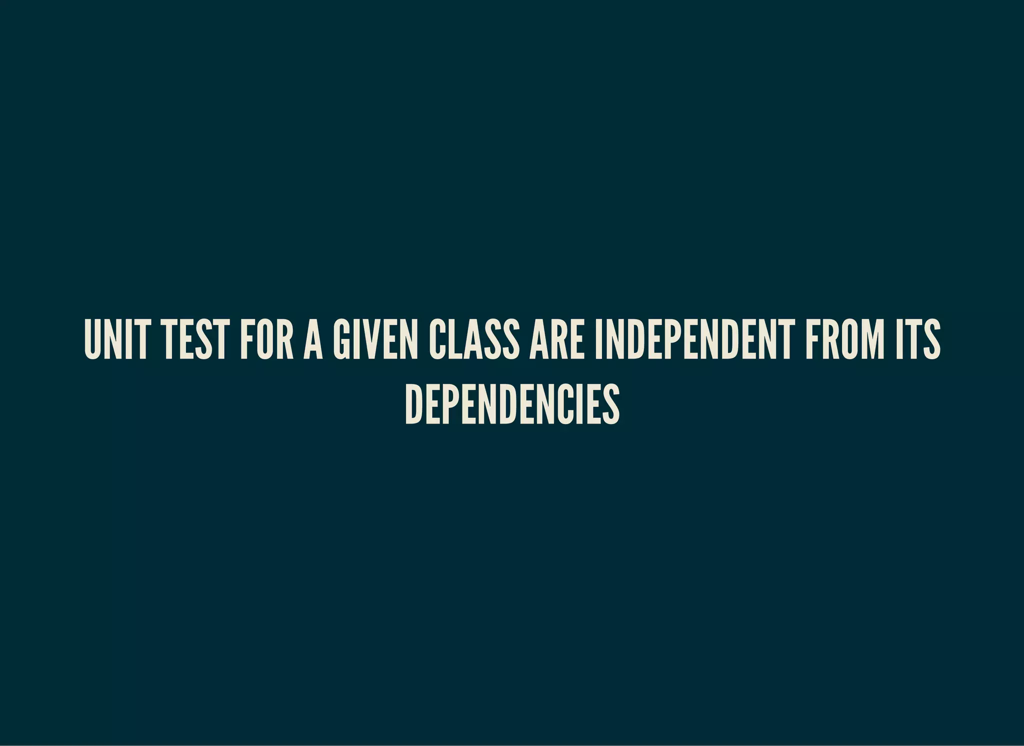UNIT TEST FOR A GIVEN CLASS ARE INDEPENDENT FROM ITS
DEPENDENCIES
 
