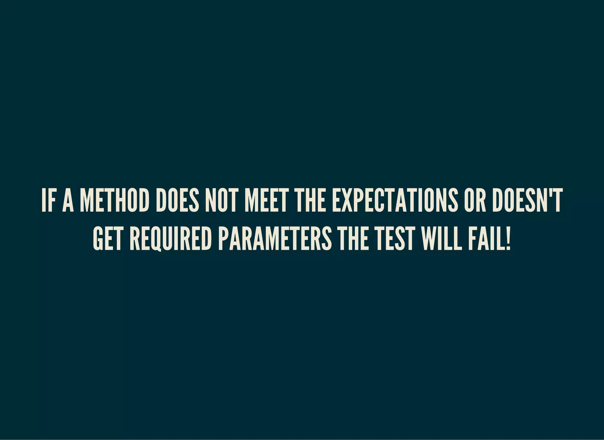 IF A METHOD DOES NOT MEET THE EXPECTATIONS OR DOESN'T
GET REQUIRED PARAMETERS THE TEST WILL FAIL!
 