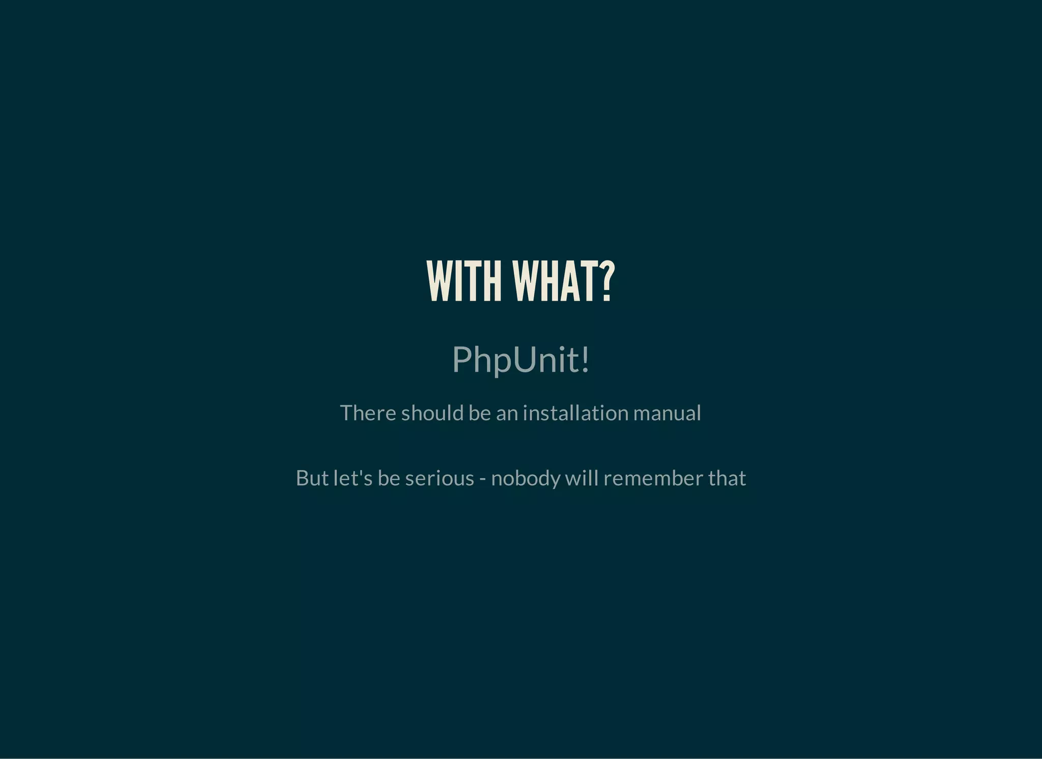 WITH WHAT?
PhpUnit!
There should be an installation manual
But let's be serious - nobody will remember that
 