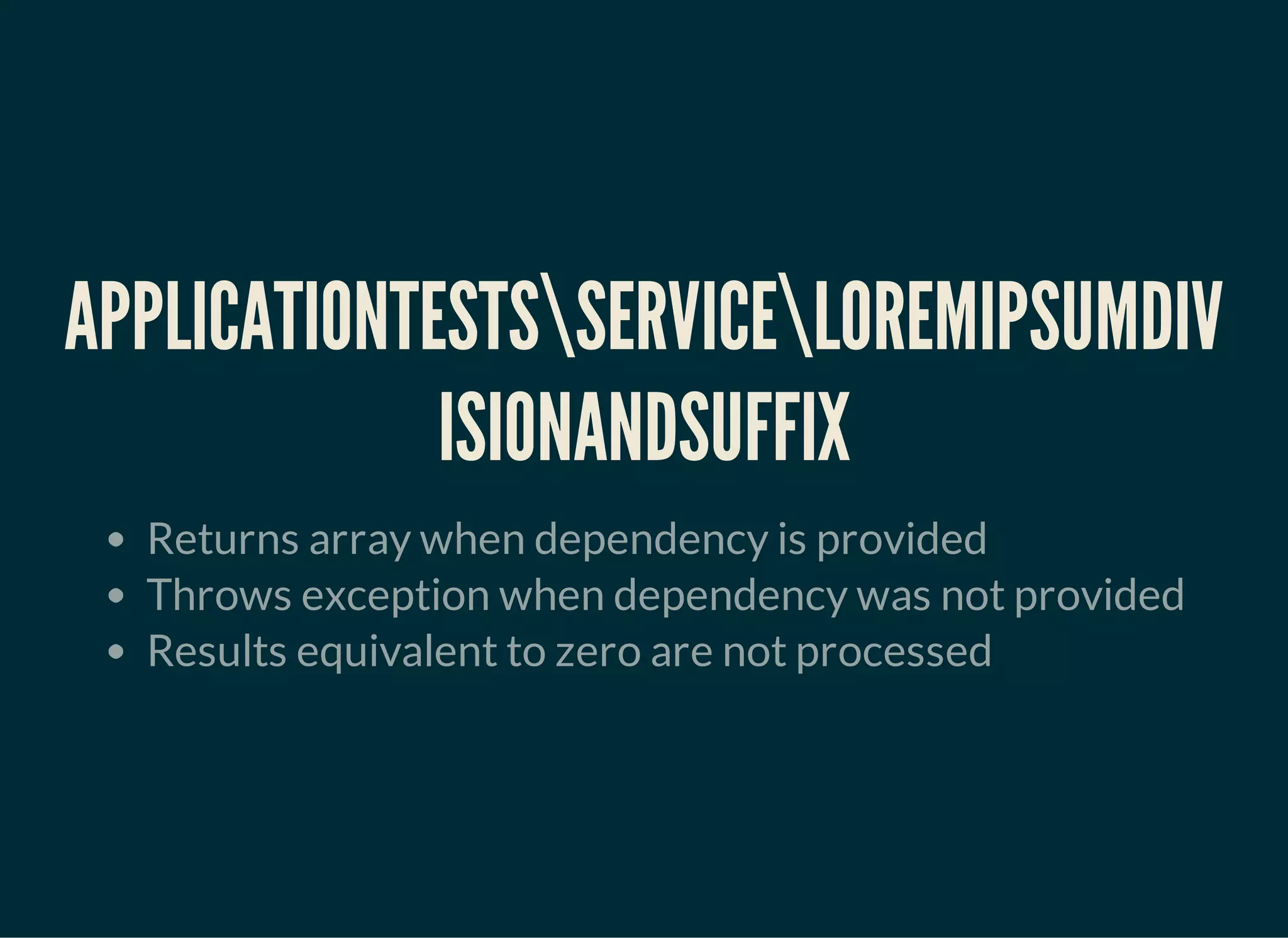 APPLICATIONTESTSSERVICELOREMIPSUMDIV
ISIONANDSUFFIX
Returns array when dependency is provided
Throws exception when dependency was not provided
Results equivalent to zero are not processed
 